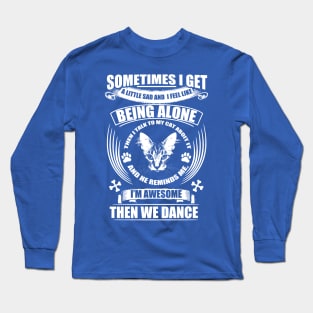Sometimes I get a little sad and I feel like being alone but my cat thinks I'm awesome then we dance Long Sleeve T-Shirt